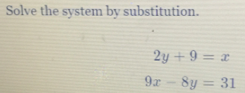 Solve the system by substitution.
2y+9=x
9x-8y=31