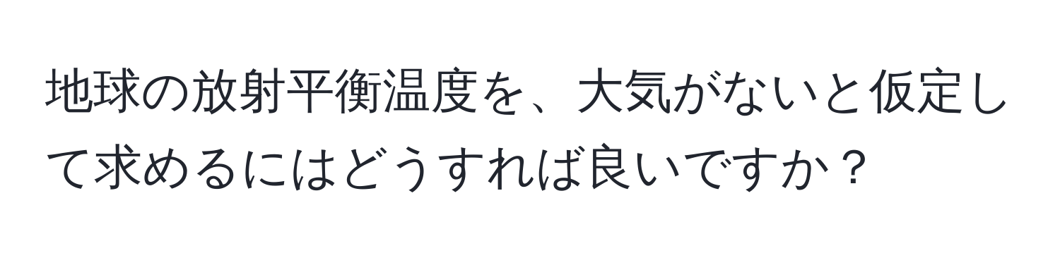 地球の放射平衡温度を、大気がないと仮定して求めるにはどうすれば良いですか？