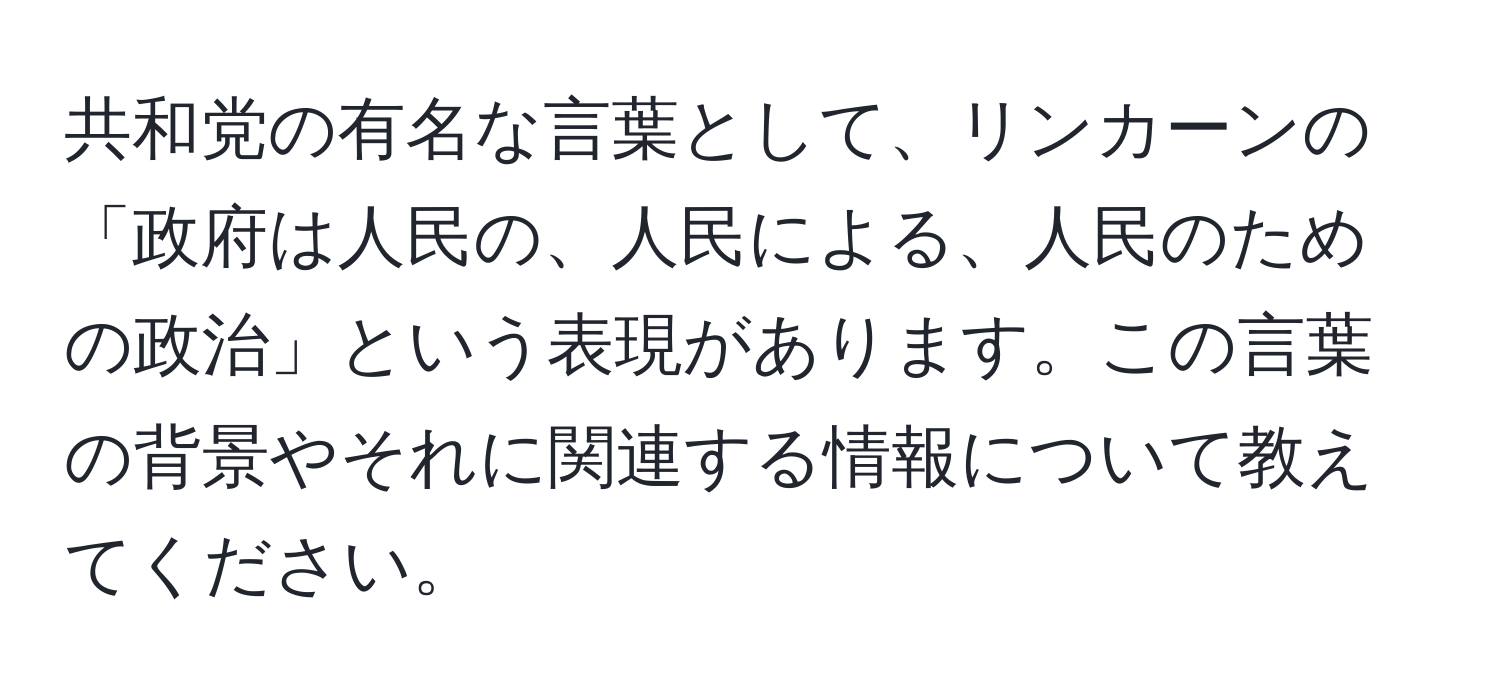 共和党の有名な言葉として、リンカーンの「政府は人民の、人民による、人民のための政治」という表現があります。この言葉の背景やそれに関連する情報について教えてください。