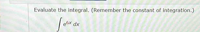 Evaluate the integral. (Remember the constant of integration.)
∈t e^(6x)dx