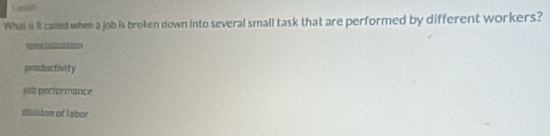cnist
What is it caned when a job is broken down into several small task that are performed by different workers?
specialization
productivity
job performance
division of labor