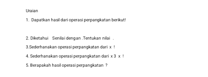 Uraian 
1. Dapatkan hasil dari operasi perpangkatan berikut! 
2. Diketahui Senilai dengan .Tentukan nilai . 
3.Sederhanakan operasi perpangkatan dari x! 
4. Sederhanakan operasi perpangkatan dari * 3* !
5. Berapakah hasil operasi perpangkatan ?