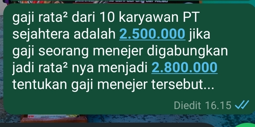 gaji rata² dari 10 karyawan PT 
sejahtera adalah 2.500.000 jika 
gaji seorang menejer digabungkan 
jadi rata² nya menjadi 2.800.000
tentukan gaji menejer tersebut... 
Diedit 16.15