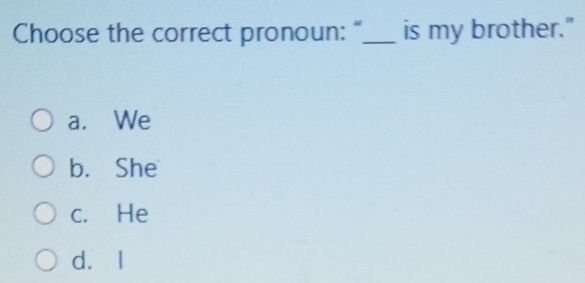 Choose the correct pronoun:“_ is my brother."
a. We
b. She
c. He
d. I