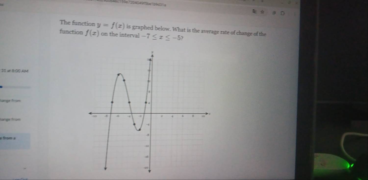 6c159e7204043f5be1b9d31e 
The function y=f(x) is graphed below. What is the average rate of change of the 
function f(x) on the interval -7≤ x≤ -5 ? 
* 31 æt 0:00 AM 
Catg frsm 
hätge from 
e from a