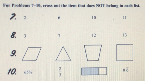 For Problems 7-10, cross out the item that does NOT belong in each list. 
2. 2 6 10 11
8. 3 7 12 13
9. 
10. 65%  2/3 
0.overline 6