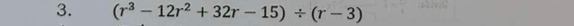 (r^3-12r^2+32r-15)/ (r-3)