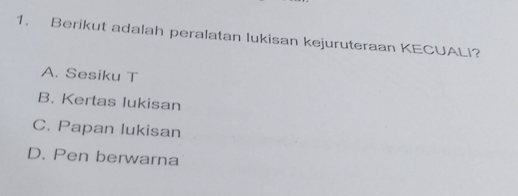 Berikut adalah peralatan lukisan kejuruteraan KECUALI?
A. Sesiku T
B. Kertas lukisan
C. Papan lukisan
D. Pen berwarna