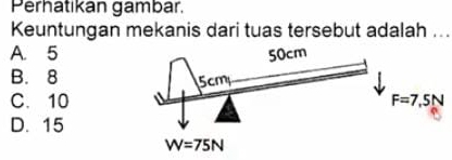 Perhatıkan gambar.
Keuntungan mekanis dari tuas tersebut adalah ...
A. 5
B. 8
C. 10
D. 15