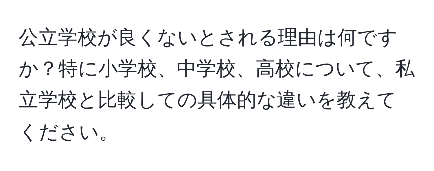 公立学校が良くないとされる理由は何ですか？特に小学校、中学校、高校について、私立学校と比較しての具体的な違いを教えてください。