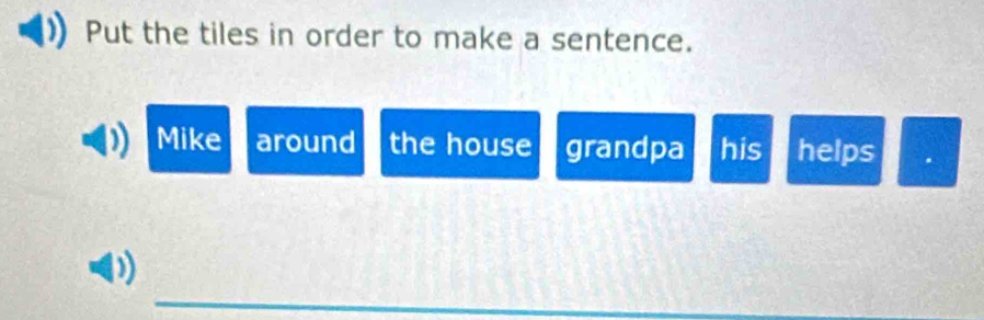 Put the tiles in order to make a sentence. 
Mike around the house grandpa his helps 
_ 
D)