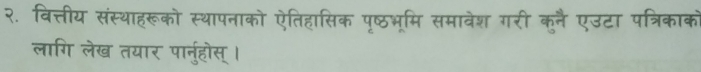 २. वित्तीय संस्थाहरूको स्थापनाको ऐतिहासिक पृषछठभूमि समावेश गरी कुनै एउटा पत्रिकाक 
लागि लेख तयार पा्नुहोस् ।