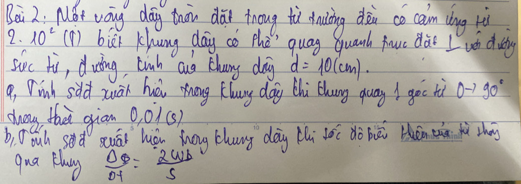 Mǒt vǒug dāg thōn dài toug tiì duicing dàn co cain dug ti 
2. 10^2 (1 ) bick Khung day co the" quag guanh faue dà I uén d utg 
suc ti, d wing, Einh aug thany day d=10(cm). 
9, Pinh sdld zwán huǒu zong Kluy day thi thung quay / goo tù 0to 90°
cwany thai giam 0.01(s)
b, Jouh sed Quái huǒn hōg zhung dōg Hi tóc dà bā tén thā 
qua Flay  Delta varPhi /Delta t =frac 2W_bS