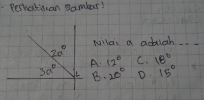 Rechatikan gambar!
Nilai a adlah. 12° C. 18°
B. 20° D. 15°