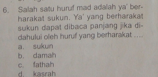 Salah satu huruf mad adalah ya' ber-
harakat sukun. Ya' yang berharakat
sukun dapat dibaca panjang jika di-
dahului oleh huruf yang berharakat ....
a. sukun
b. damah
c. fathah
d. kasrah