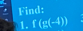 a 
Find: 
1. f(g(-4))