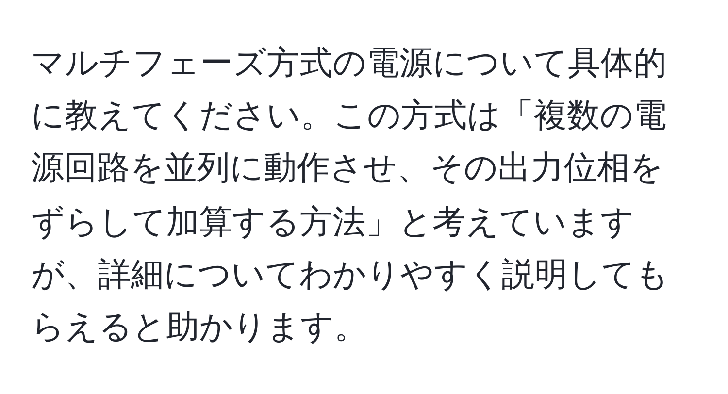 マルチフェーズ方式の電源について具体的に教えてください。この方式は「複数の電源回路を並列に動作させ、その出力位相をずらして加算する方法」と考えていますが、詳細についてわかりやすく説明してもらえると助かります。