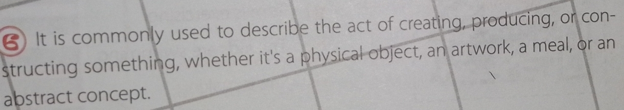 () It is commonly used to describe the act of creating, producing, or con- 
structing something, whether it's a physical object, an artwork, a meal, or an 
abstract concept.