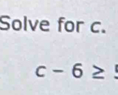 Solve for c.
c-6≥ $