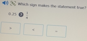 ) Which sign makes the statement true?.25bigcirc  1/4 
=