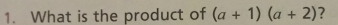 What is the product of (a+1)(a+2) ?