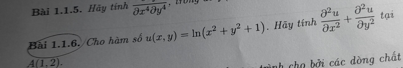 Hãy tính overline partial x^4partial y^4 , trong 
Bài 1.1.6. Cho hàm số u(x,y)=ln (x^2+y^2+1). Hãy tính  partial^2u/partial x^2 + partial^2u/partial y^2  tại
A(1,2). 
nh cho bởi các dòng chất