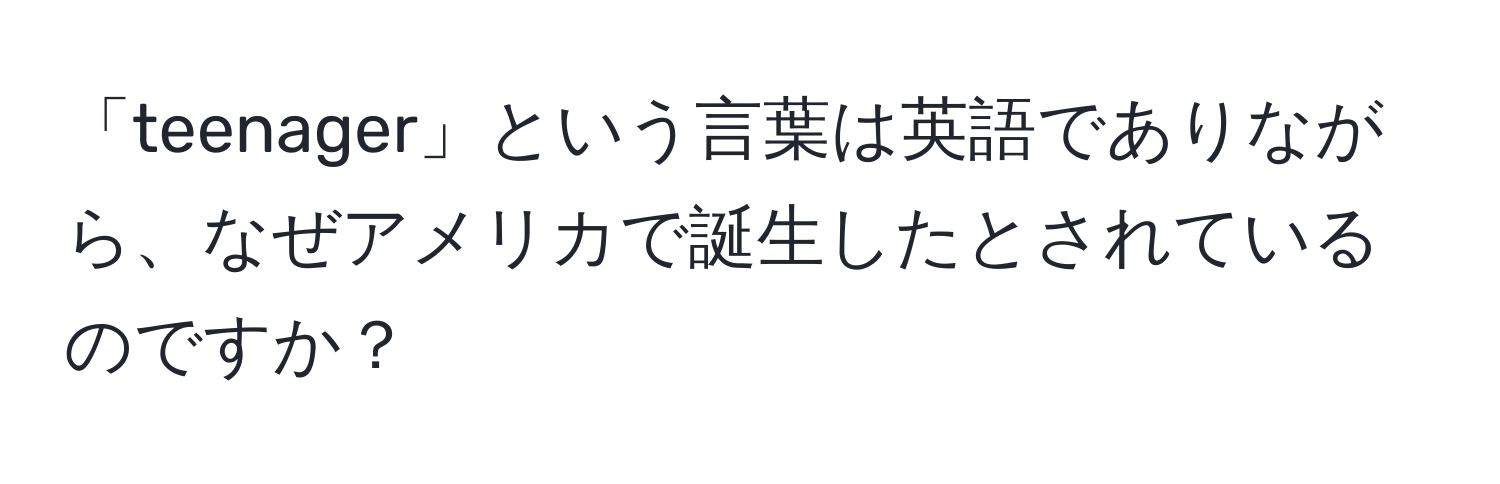 「teenager」という言葉は英語でありながら、なぜアメリカで誕生したとされているのですか？