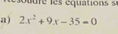 ésouure les équations su 
a) 2x^2+9x-35=0