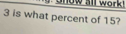 Snow all work! 
3 is what percent of 15?