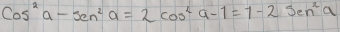 Cos^2a-sen^2a=2cos^2a-1=1-2sen^2a