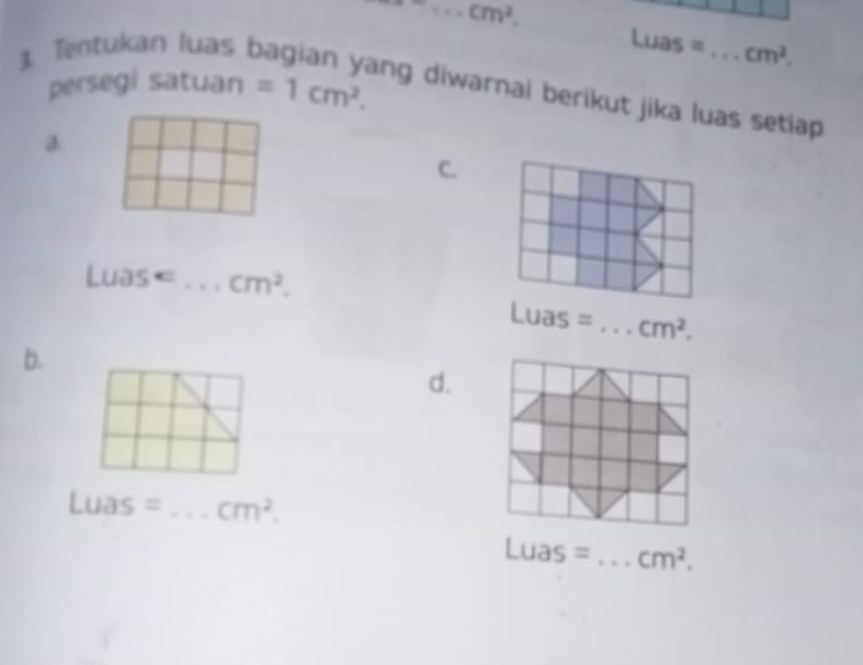 cm^2. 
3 Tentukan luas b
Luas = _  cm^2. 
persegi satuan =1cm^2. 
àng diwarnai berikut jika luas setiap 
a 
C. 
Luase _ cm^2.
Luas= _  cm^2. 
b. 
d.
Luas= _ cm^2.
Luas= _  cm^2.