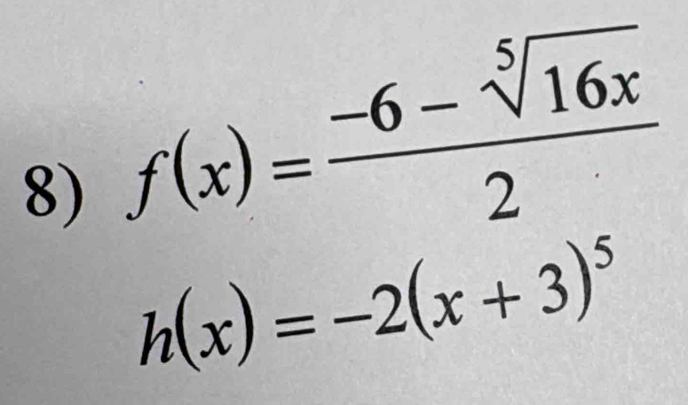 f(x)= (-6-sqrt[5](16x))/2 
h(x)=-2(x+3)^5