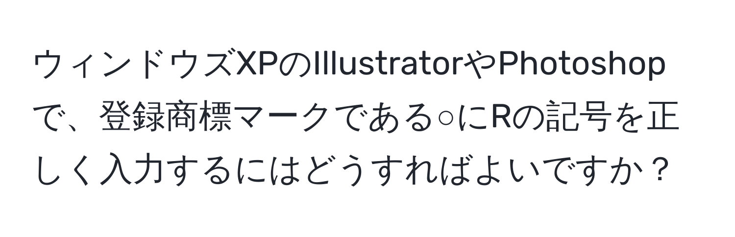 ウィンドウズXPのIllustratorやPhotoshopで、登録商標マークである○にRの記号を正しく入力するにはどうすればよいですか？