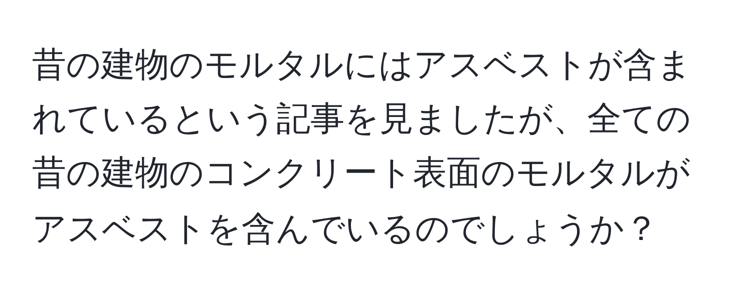 昔の建物のモルタルにはアスベストが含まれているという記事を見ましたが、全ての昔の建物のコンクリート表面のモルタルがアスベストを含んでいるのでしょうか？