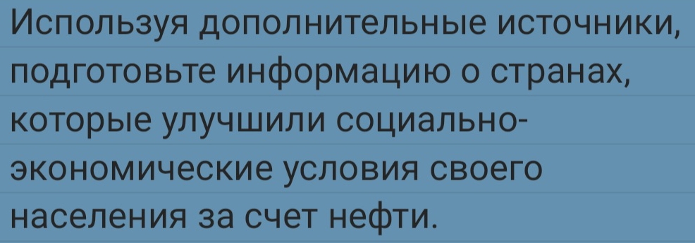 Ислользуя дополнительные источники, 
подгоΤовьте информацию о странах, 
Которые улучшили социально- 
экономические условия своего 
Каселения за счет нефти.