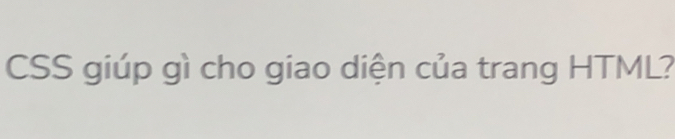 CSS giúp gì cho giao diện của trang HTML?