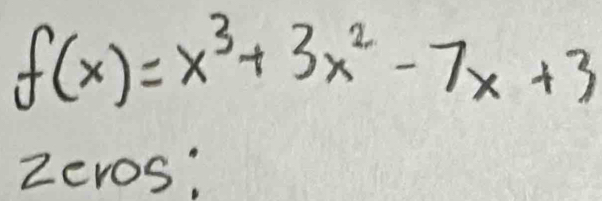 f(x)=x^3+3x^2-7x+3
zeros;