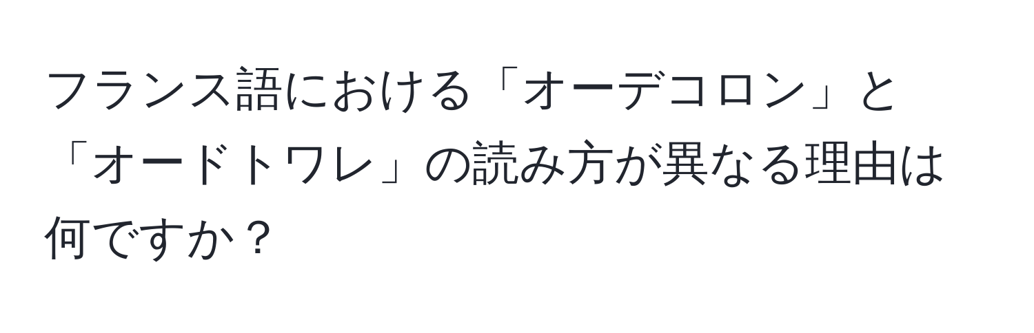 フランス語における「オーデコロン」と「オードトワレ」の読み方が異なる理由は何ですか？