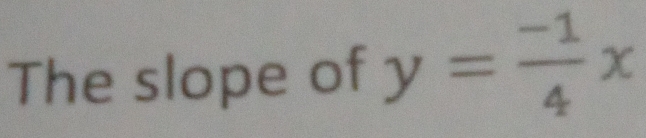 The slope of y= (-1)/4 x