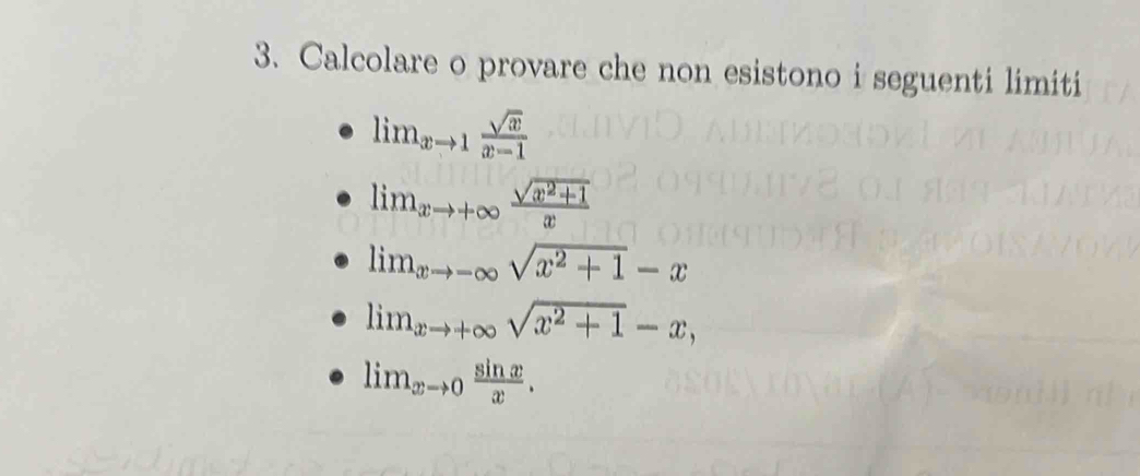 Calcolare o provare che non esistono i seguenti limiti
lim_xto 1 sqrt(x)/x-1 
lim_xto +∈fty  (sqrt(x^2+1))/x 
lim_xto -∈fty sqrt(x^2+1)-x
lim_xto +∈fty sqrt(x^2+1)-x,
lim_xto 0 sin x/x .