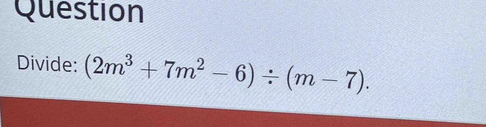 Question 
Divide: (2m^3+7m^2-6)/ (m-7).