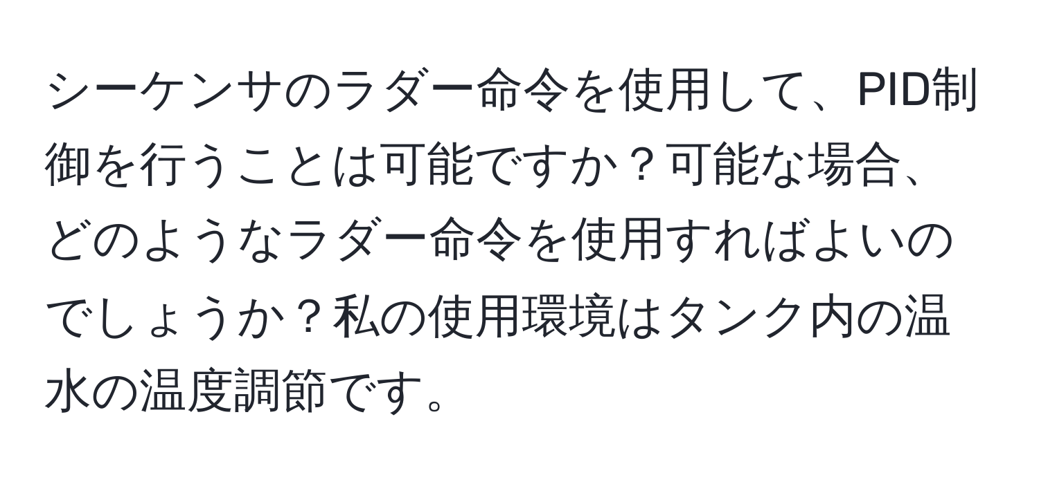 シーケンサのラダー命令を使用して、PID制御を行うことは可能ですか？可能な場合、どのようなラダー命令を使用すればよいのでしょうか？私の使用環境はタンク内の温水の温度調節です。