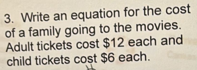 Write an equation for the cost 
of a family going to the movies. 
Adult tickets cost $12 each and 
child tickets cost $6 each.