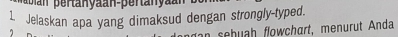 Jelaskan apa yang dimaksud dengan strongly-typed. 
sehuah flowchart, menurut Anda