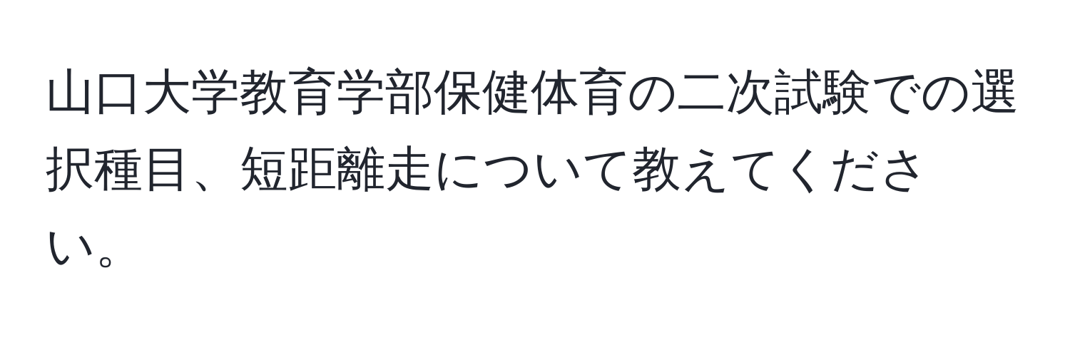 山口大学教育学部保健体育の二次試験での選択種目、短距離走について教えてください。