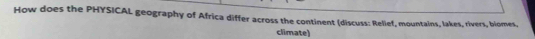 How does the PHYSICAL geography of Africa differ across the continent (discuss: Relief, mountains, lakes, rivers, blomes, 
climate)