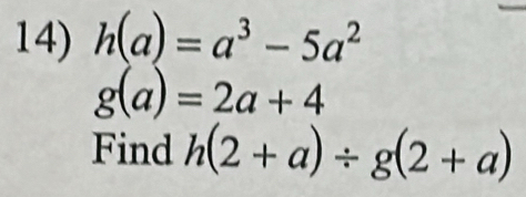 h(a)=a^3-5a^2
g(a)=2a+4
Find h(2+a)/ g(2+a)