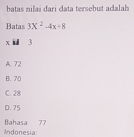 batas nilai dari data tersebut adalah
Batas 3X^2-4x+8
X 3
A. 72
B. 70
C. 28
D. 75
Bahasa 77
Indonesia: