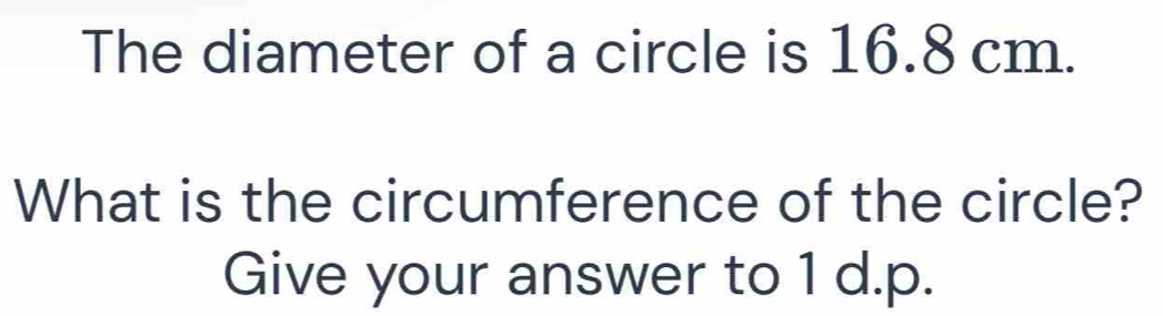 The diameter of a circle is 16.8 cm. 
What is the circumference of the circle? 
Give your answer to 1 d.p.