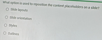 What option is used to reposition the content placeholders on a slide?
Slide layouts
Slide orientation
Styles
Outlines